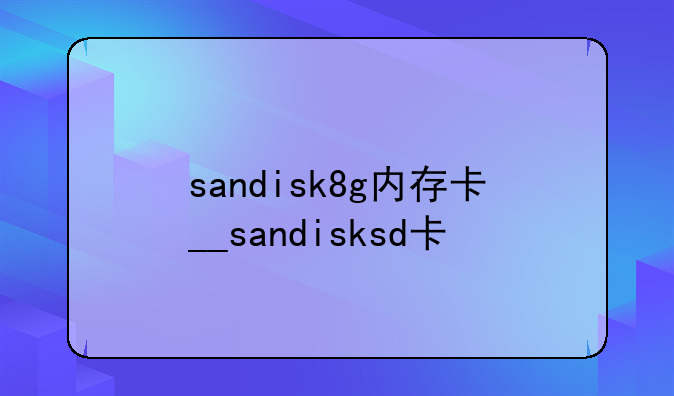 sandisk8g内存卡__sandisksd卡