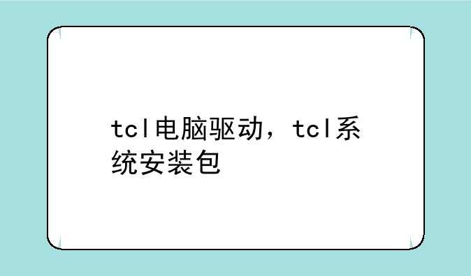 tcl电脑驱动，tcl系统安装包