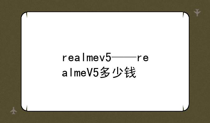 realmev5——realmeV5多少钱