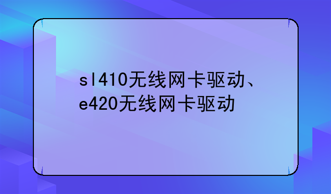 sl410无线网卡驱动、e420无线网卡驱动
