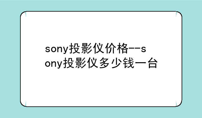 sony投影仪价格--sony投影仪多少钱一台