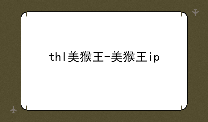 thl美猴王-美猴王ip