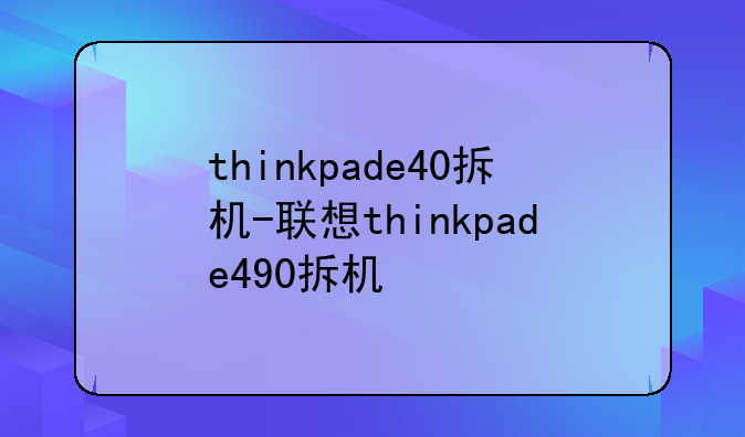 thinkpade40拆机-联想thinkpade490拆机