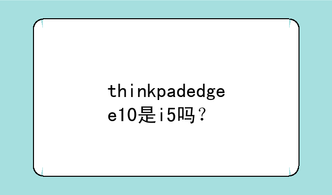 thinkpadedgee10是i5吗？