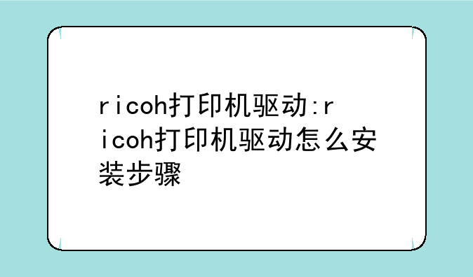 ricoh打印机驱动:ricoh打印机驱动怎么安装步骤