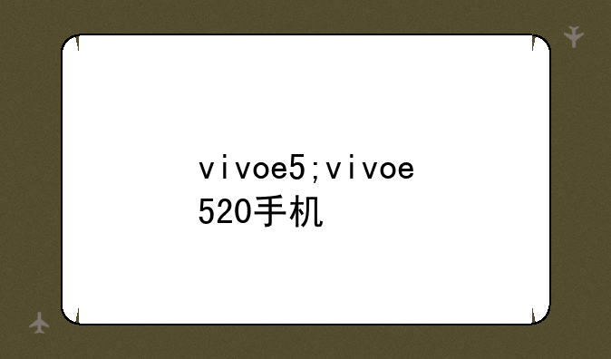vivoe5;vivoe520手机