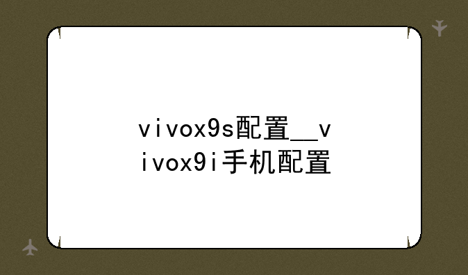 vivox9s配置__vivox9i手机配置