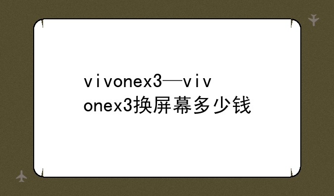 vivonex3—vivonex3换屏幕多少钱