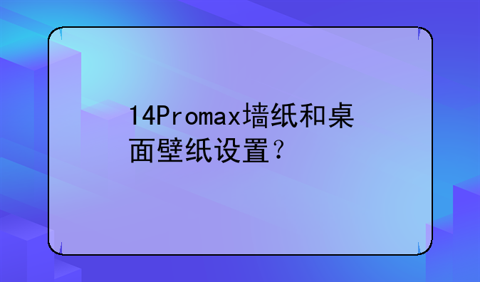 14Promax墙纸和桌面壁纸设置？