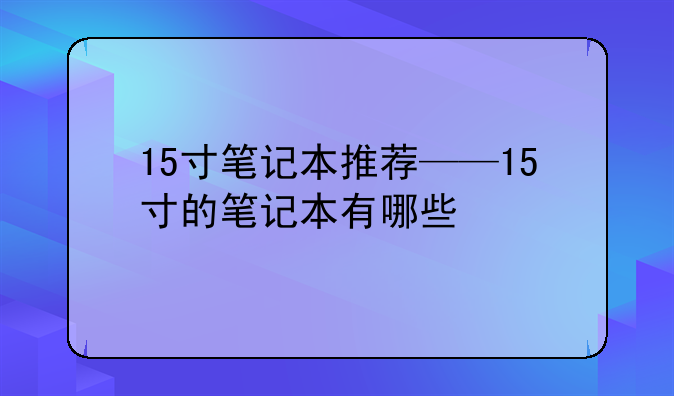 15寸笔记本推荐——15寸的笔记本有哪些