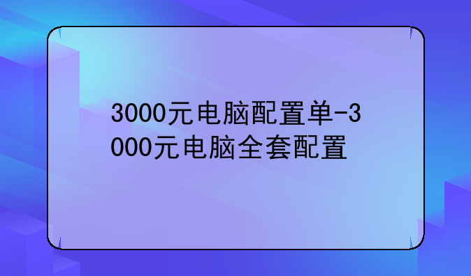 3000元电脑配置单-3000元电脑全套配置
