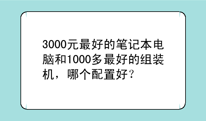 3000元最好的笔记本电脑和1000多最好的组装机，哪个配置好？