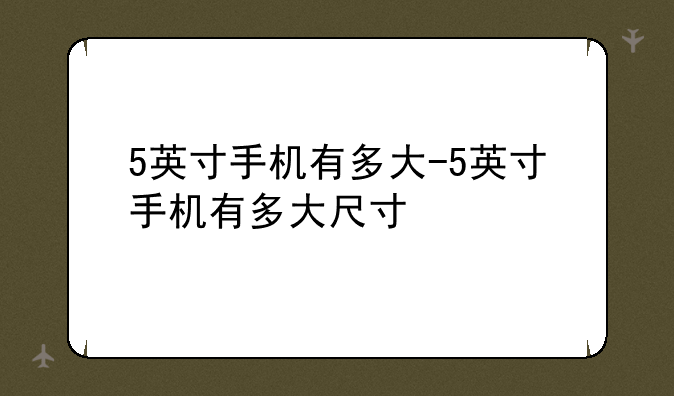 5英寸手机有多大-5英寸手机有多大尺寸