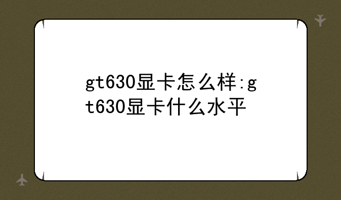 gt630显卡怎么样:gt630显卡什么水平