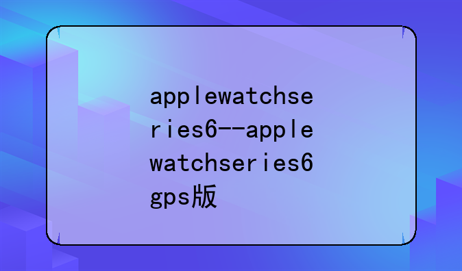 applewatchseries6--applewatchseries6gps版