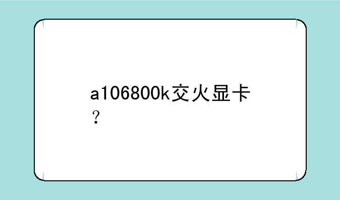 a106800k交火显卡？