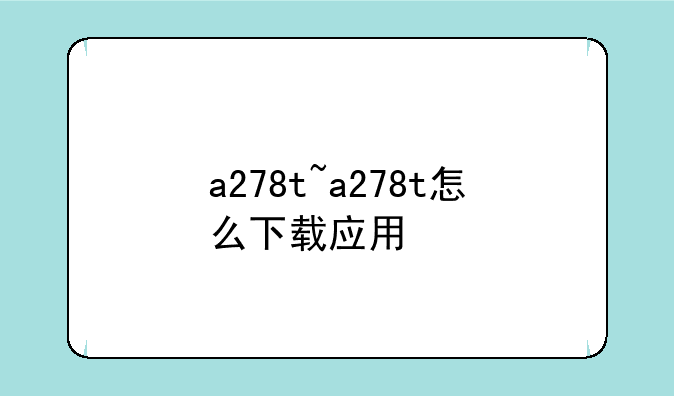 a278t~a278t怎么下载应用