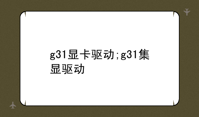 g31显卡驱动;g31集显驱动
