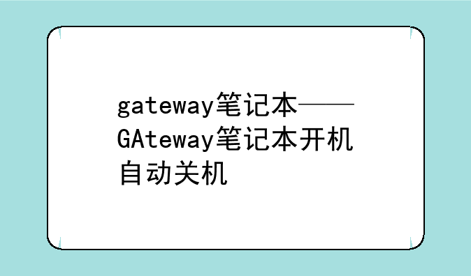 gateway笔记本——GAteway笔记本开机自动关机