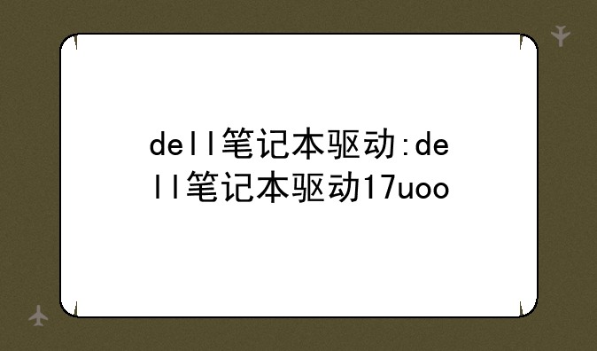 dell笔记本驱动:dell笔记本驱动17uoo