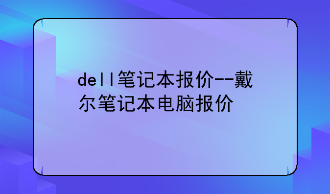 dell笔记本报价--戴尔笔记本电脑报价