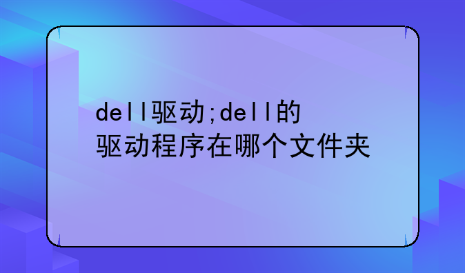 dell驱动;dell的驱动程序在哪个文件夹