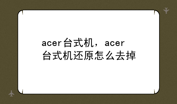 acer台式机，acer台式机还原怎么去掉