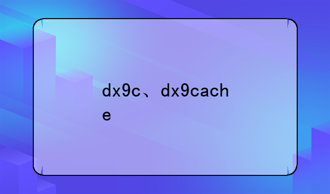 dx9c、dx9cache