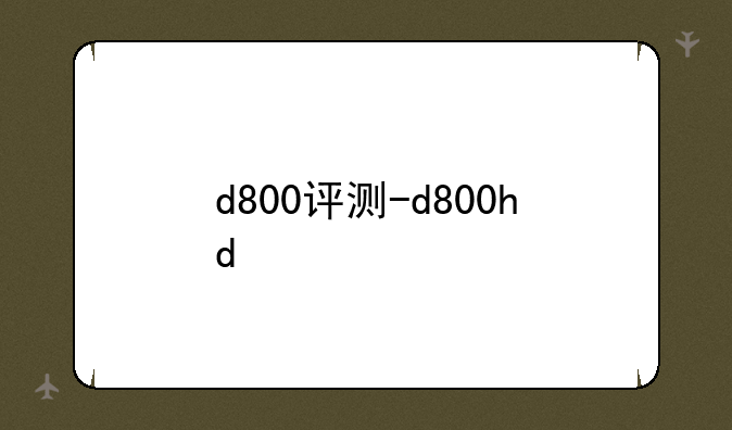 d800评测-d800hd