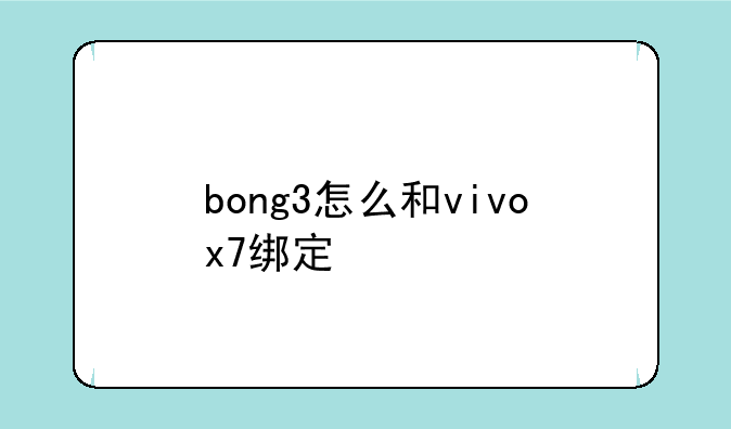 bong3怎么和vivox7绑定