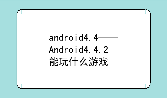 android4.4——Android4.4.2能玩什么游戏