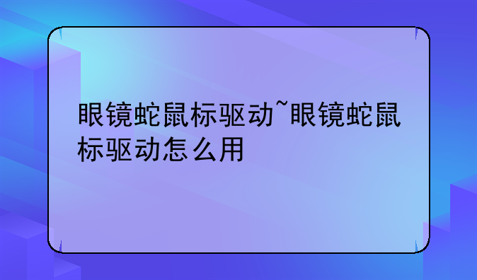 眼镜蛇鼠标驱动~眼镜蛇鼠标驱动怎么用