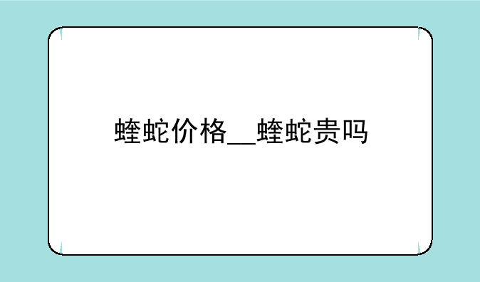 蝰蛇价格__蝰蛇贵吗