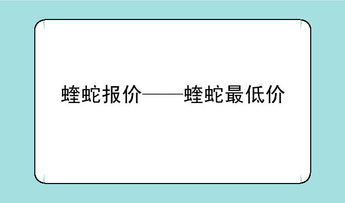 蝰蛇报价——蝰蛇最低价