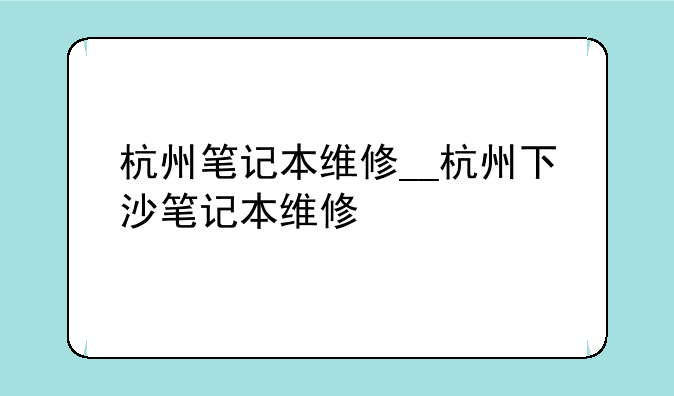 杭州笔记本维修__杭州下沙笔记本维修