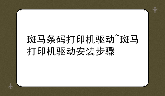 斑马条码打印机驱动~斑马打印机驱动安装步骤