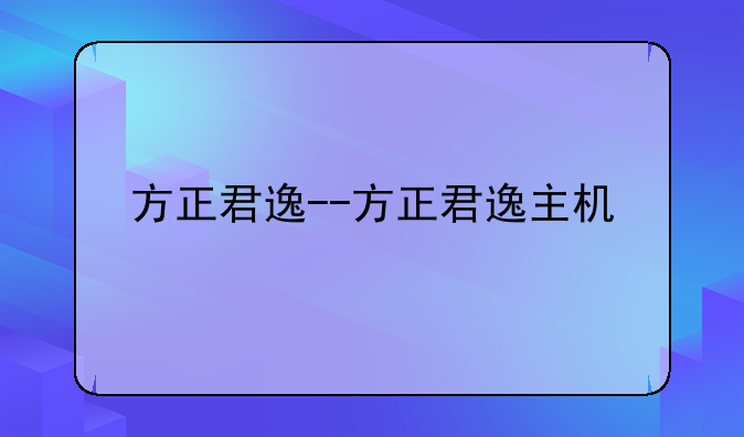 方正君逸--方正君逸主机