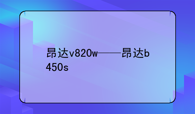 昂达v820w——昂达b450s