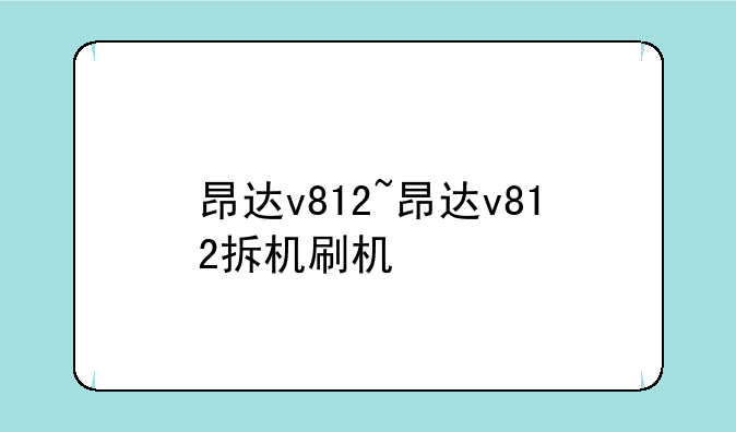 昂达v812~昂达v812拆机刷机