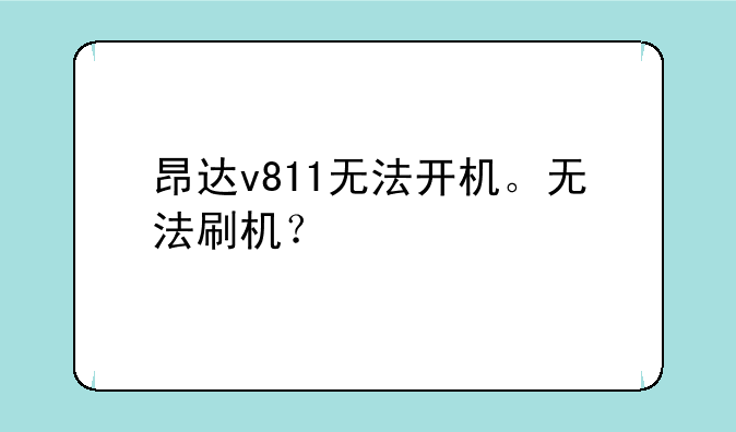昂达v811无法开机。无法刷机？
