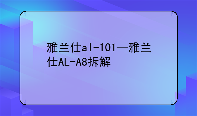 雅兰仕al-101—雅兰仕AL-A8拆解