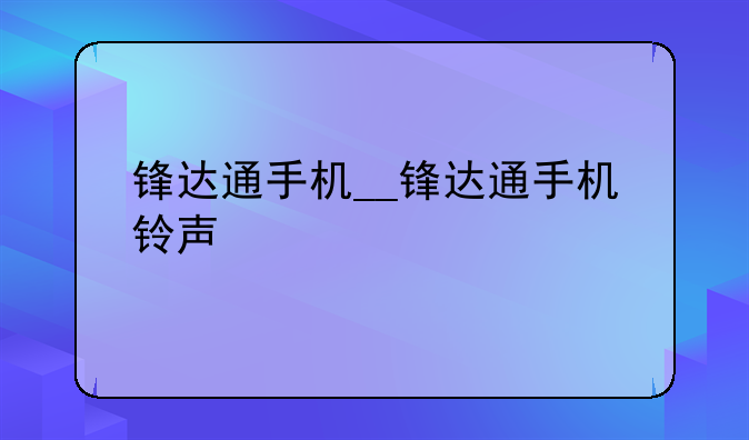 锋达通手机__锋达通手机铃声