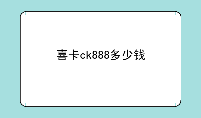 喜卡ck888多少钱