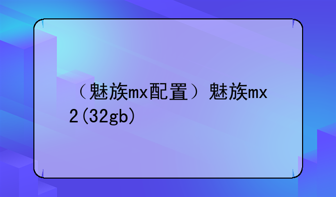 （魅族mx配置）魅族mx2(32gb)