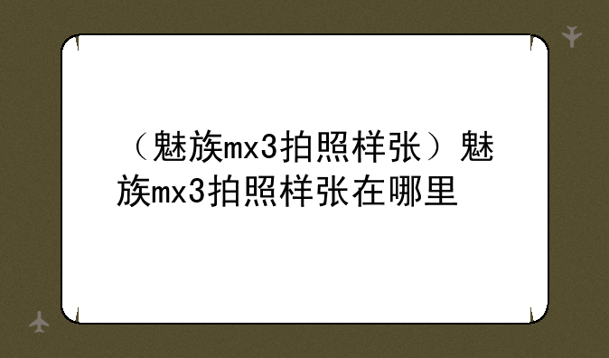 （魅族mx3拍照样张）魅族mx3拍照样张在哪里