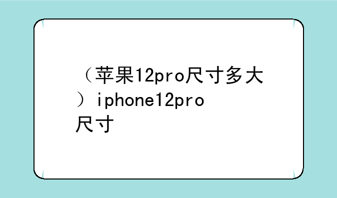 （苹果12pro尺寸多大）iphone12pro尺寸