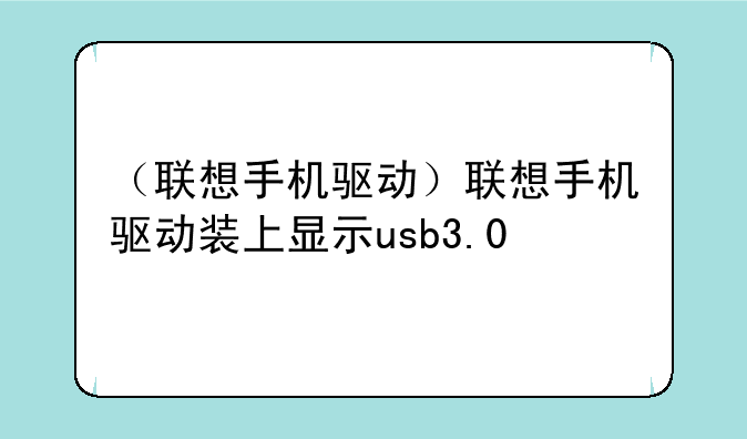 （联想手机驱动）联想手机驱动装上显示usb3.0