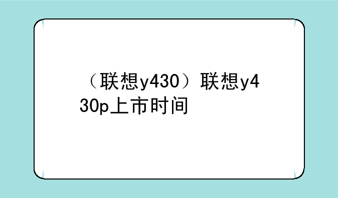 （联想y430）联想y430p上市时间