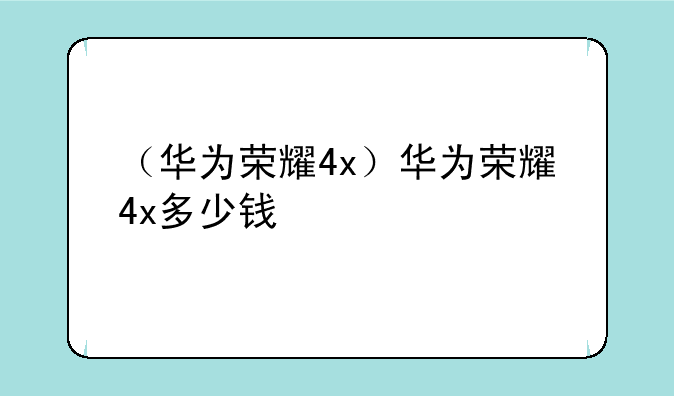 （华为荣耀4x）华为荣耀4x多少钱