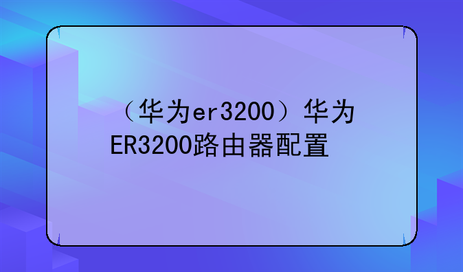 （华为er3200）华为ER3200路由器配置